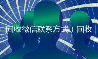 回收微信联系方式（回收微信的）
