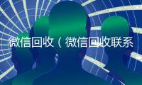 微信回收（微信回收联系方式）